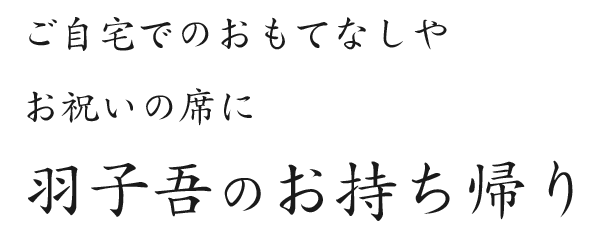 ご自宅でのおもてなしや お祝いの席に 羽子吾のお持ち帰り