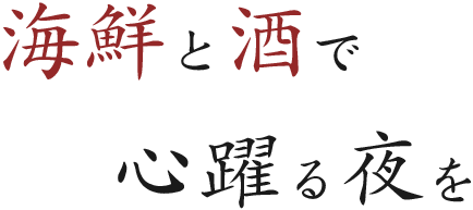 海鮮と酒で 心躍る夜を