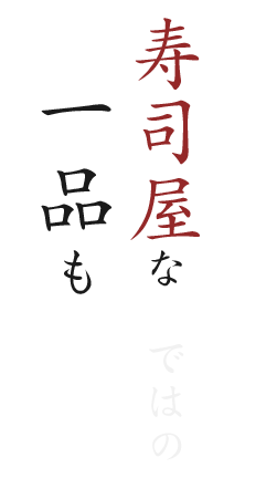 鮮度を愉しむ 寿司屋ならではの 一品も