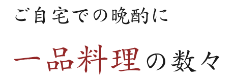 ご自宅での晩酌に 一品料理の数々