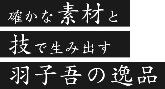 確かな素材と 技で生み出す 羽子吾の逸品