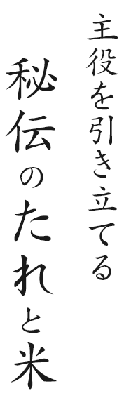 主役を引き立てる 秘伝のたれと米